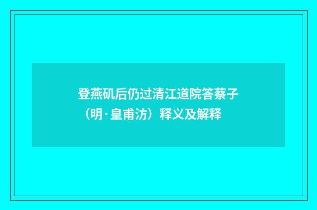 登燕矶后仍过清江道院答蔡子（明·皇甫汸）释义及解释
