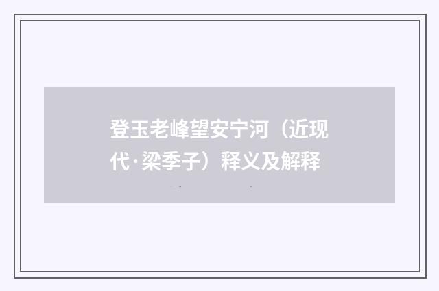 登玉老峰望安宁河（近现代·梁季子）释义及解释
