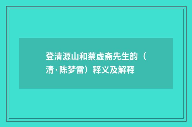 登清源山和蔡虚斋先生韵（清·陈梦雷）释义及解释