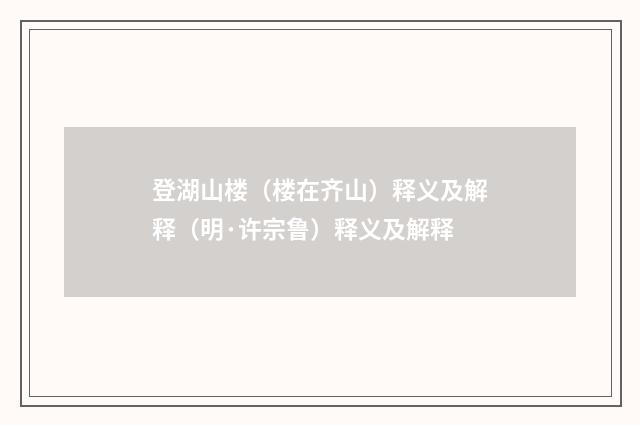 登湖山楼（楼在齐山）释义及解释（明·许宗鲁）释义及解释
