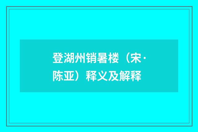 登湖州销暑楼（宋·陈亚）释义及解释