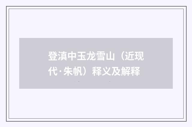 登滇中玉龙雪山（近现代·朱帆）释义及解释