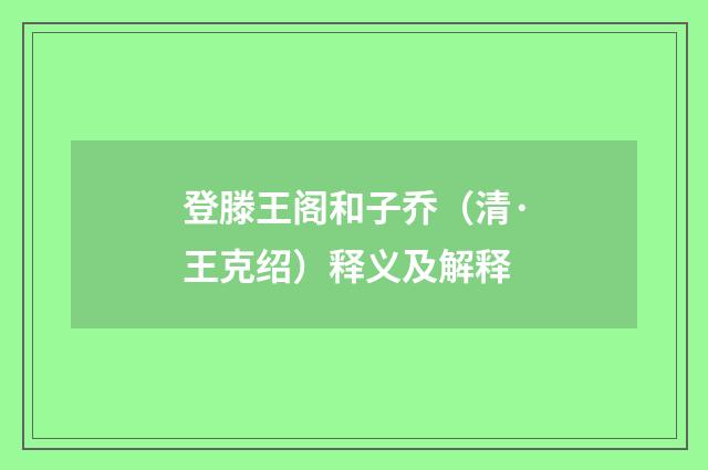 登滕王阁和子乔（清·王克绍）释义及解释