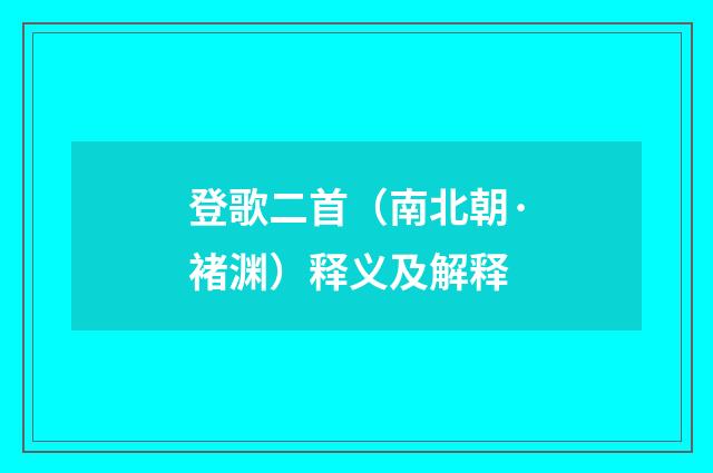 登歌二首（南北朝·褚渊）释义及解释