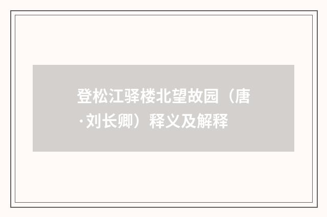 登松江驿楼北望故园（唐·刘长卿）释义及解释
