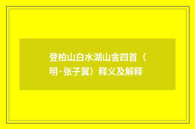 登柏山白水湖山舍四首（明·张子翼）释义及解释