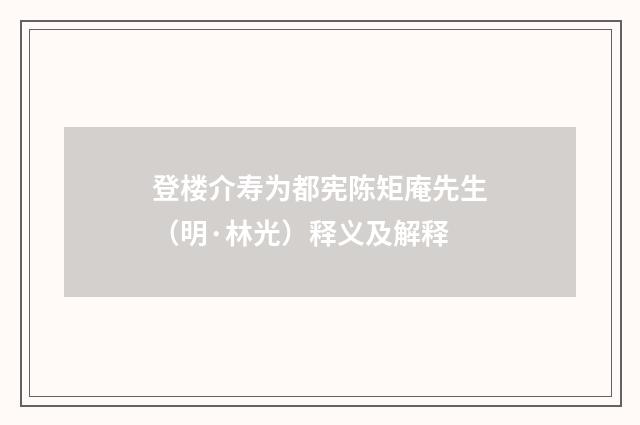 登楼介寿为都宪陈矩庵先生（明·林光）释义及解释