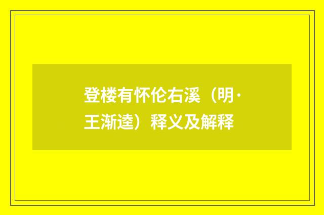 登楼有怀伦右溪（明·王渐逵）释义及解释
