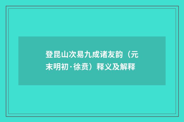 登昆山次易九成诸友韵（元末明初·徐贲）释义及解释