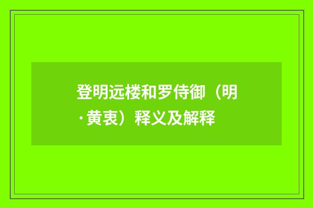 登明远楼和罗侍御（明·黄衷）释义及解释