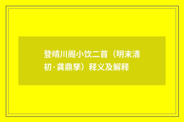登晴川阁小饮二首（明末清初·龚鼎孳）释义及解释