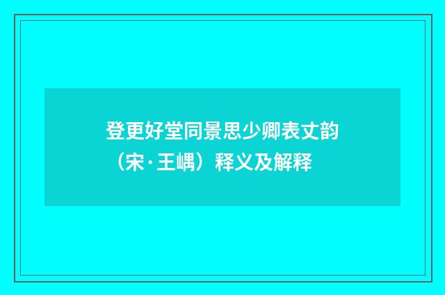 登更好堂同景思少卿表丈韵（宋·王嵎）释义及解释