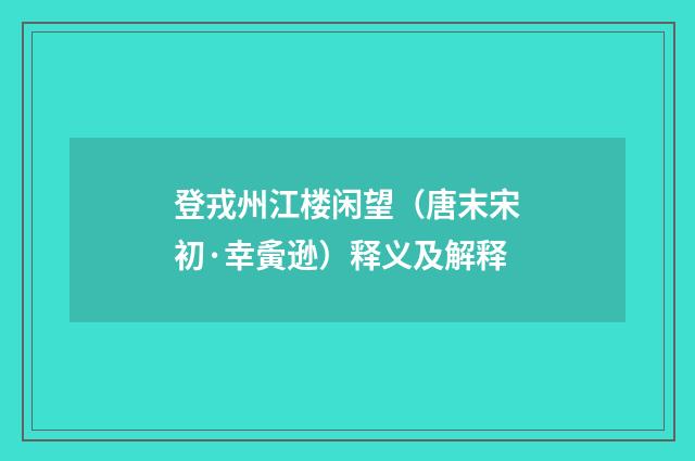 登戎州江楼闲望（唐末宋初·幸夤逊）释义及解释