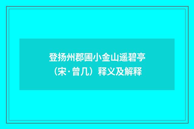 登扬州郡圃小金山遥碧亭（宋·曾几）释义及解释