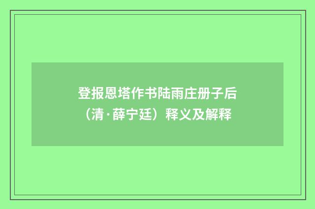 登报恩塔作书陆雨庄册子后（清·薛宁廷）释义及解释