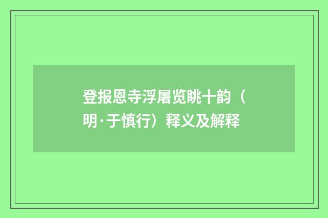 登报恩寺浮屠览眺十韵（明·于慎行）释义及解释