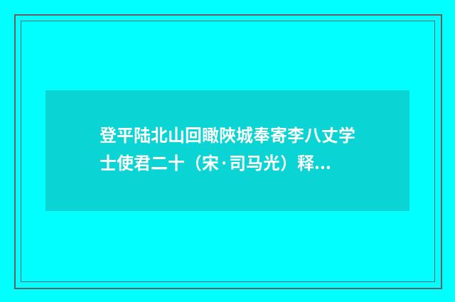 登平陆北山回瞰陜城奉寄李八丈学士使君二十（宋·司马光）释义及解释