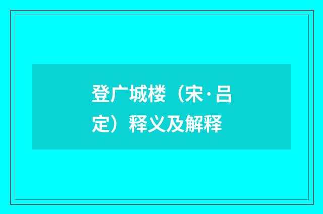 登广城楼（宋·吕定）释义及解释
