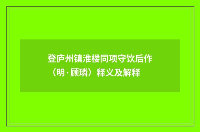 登庐州镇淮楼同项守饮后作（明·顾璘）释义及解释