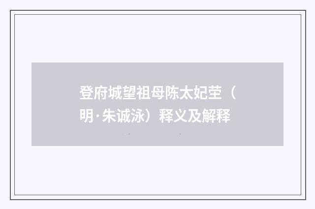 登府城望祖母陈太妃茔（明·朱诚泳）释义及解释