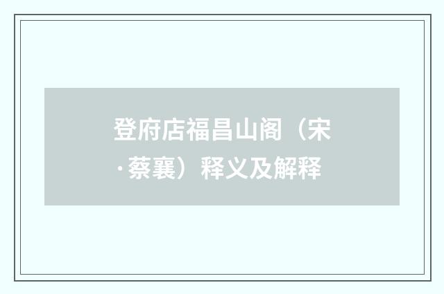登府店福昌山阁（宋·蔡襄）释义及解释