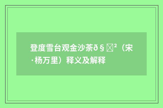 登度雪台观金沙荼𧃲（宋·杨万里）释义及解释