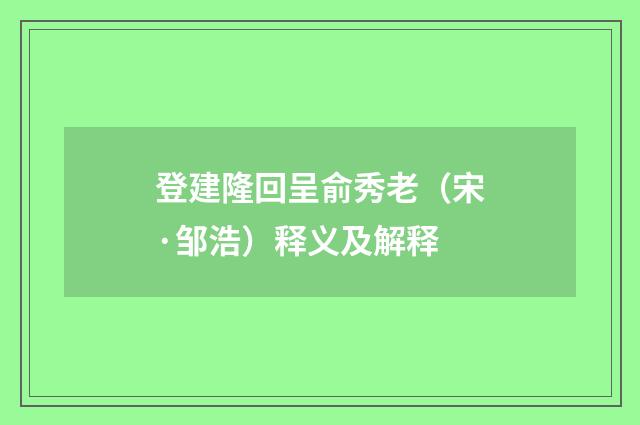 登建隆回呈俞秀老（宋·邹浩）释义及解释