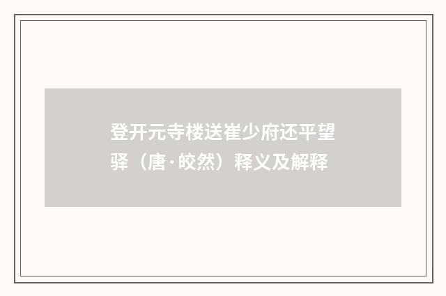 登开元寺楼送崔少府还平望驿（唐·皎然）释义及解释