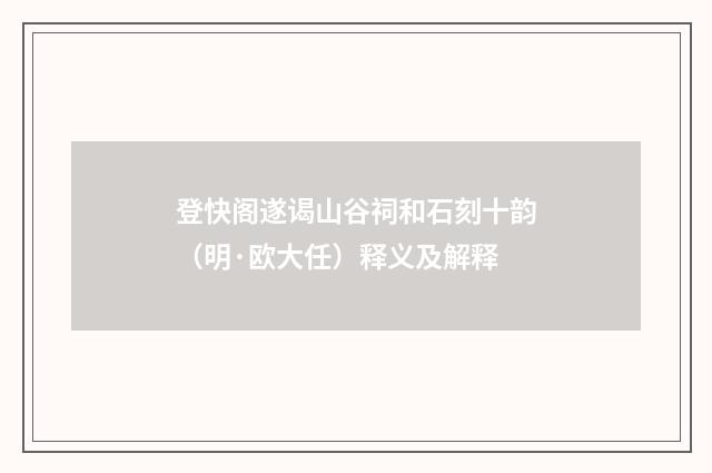 登快阁遂谒山谷祠和石刻十韵（明·欧大任）释义及解释