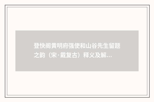 登快阁黄明府强使和山谷先生留题之韵（宋·戴复古）释义及解释