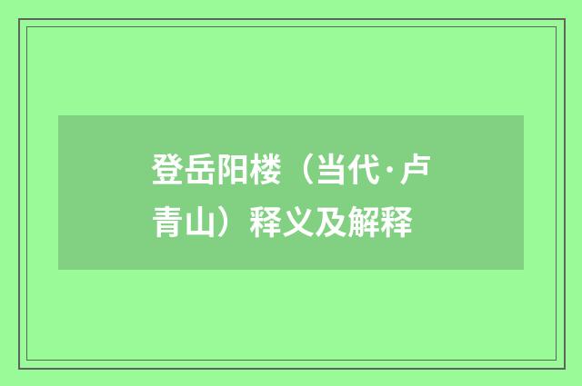 登岳阳楼（当代·卢青山）释义及解释