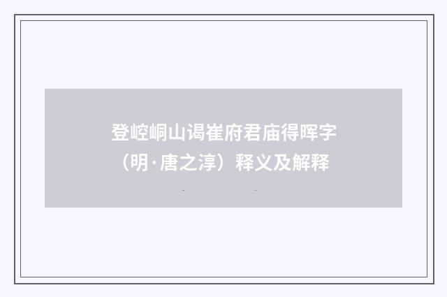 登崆峒山谒崔府君庙得晖字（明·唐之淳）释义及解释