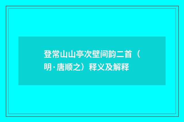 登常山山亭次壁间韵二首（明·唐顺之）释义及解释