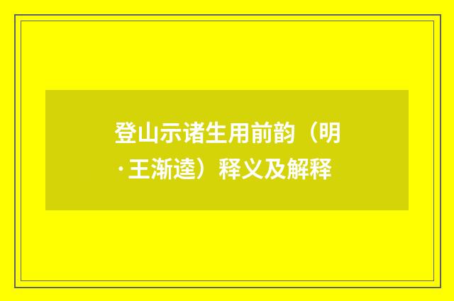 登山示诸生用前韵（明·王渐逵）释义及解释