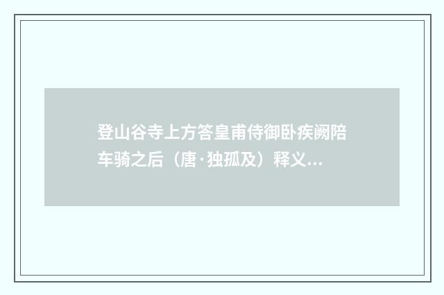 登山谷寺上方答皇甫侍御卧疾阙陪车骑之后（唐·独孤及）释义及解释