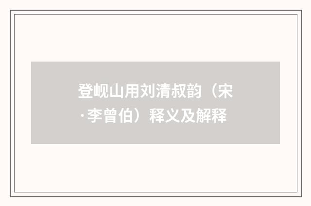 登岘山用刘清叔韵（宋·李曾伯）释义及解释