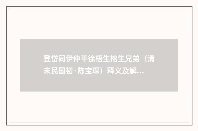 登岱同伊仲平徐梧生榕生兄弟（清末民国初·陈宝琛）释义及解释