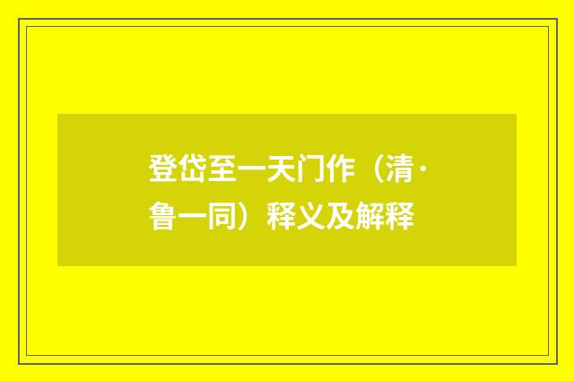 登岱至一天门作（清·鲁一同）释义及解释