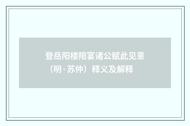 登岳阳楼陪宴诸公赋此见意（明·苏仲）释义及解释