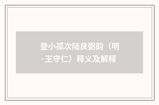 登小孤次陆良弼韵（明·王守仁）释义及解释