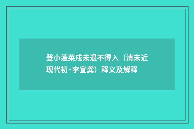 登小蓬莱戍未退不得入（清末近现代初·李宣龚）释义及解释