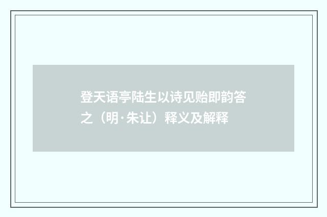 登天语亭陆生以诗见贻即韵答之（明·朱让）释义及解释
