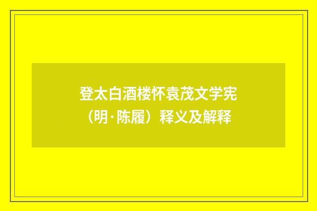 登太白酒楼怀袁茂文学宪（明·陈履）释义及解释