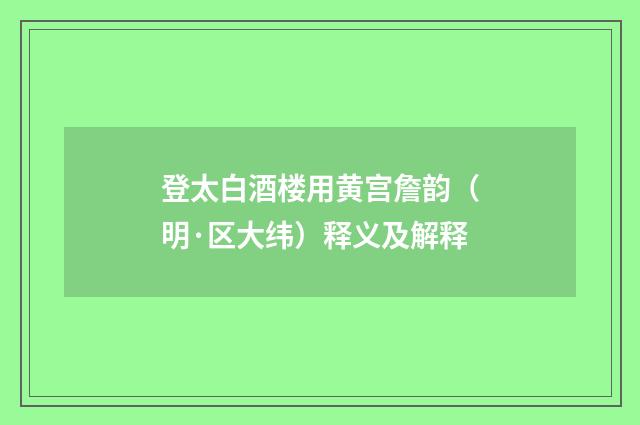 登太白酒楼用黄宫詹韵（明·区大纬）释义及解释