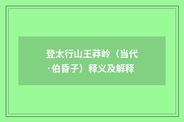 登太行山王莽岭（当代·伯昏子）释义及解释