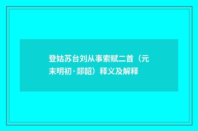 登姑苏台刘从事索赋二首（元末明初·郯韶）释义及解释