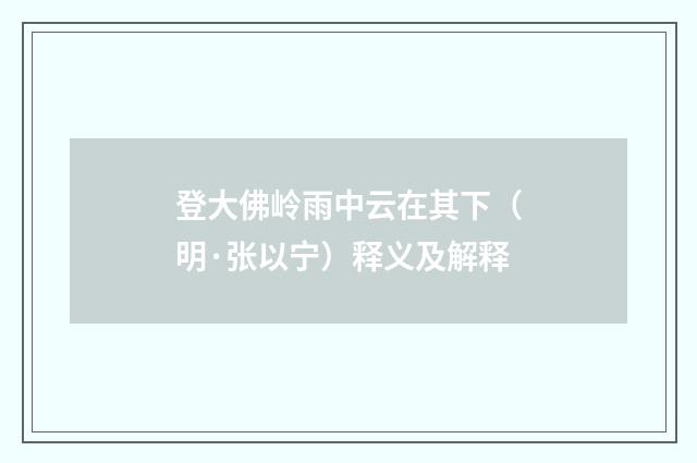 登大佛岭雨中云在其下（明·张以宁）释义及解释
