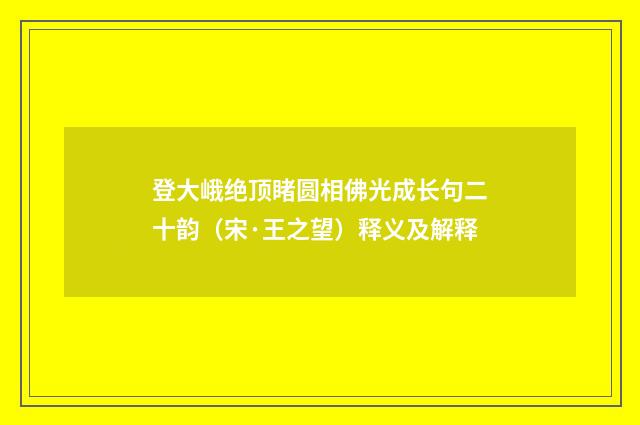 登大峨绝顶睹圆相佛光成长句二十韵（宋·王之望）释义及解释