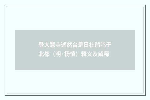 登大慧寺逌然台是日杜鹃鸣于北都（明·杨慎）释义及解释