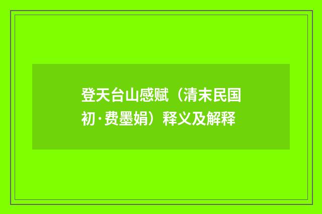 登天台山感赋（清末民国初·费墨娟）释义及解释